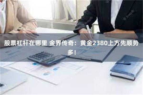 股票杠杆在哪里 金界传奇：黄金2380上方先顺势多！