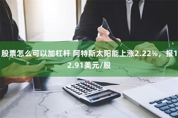 股票怎么可以加杠杆 阿特斯太阳能上涨2.22%，报12.91美元/股