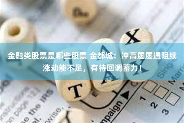 金融类股票是哪些股票 金都城：冲高屡屡遇阻续涨动能不足，有待回调蓄力！