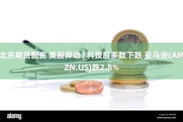 北京期货配资 美股异动 | 科技股多数下跌 亚马逊(AMZN.US)跌2.8%