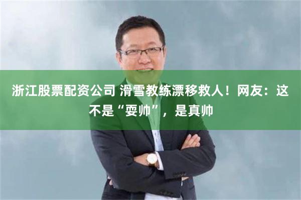 浙江股票配资公司 滑雪教练漂移救人！网友：这不是“耍帅”，是真帅