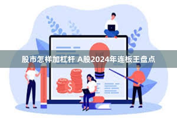 股市怎样加杠杆 A股2024年连板王盘点