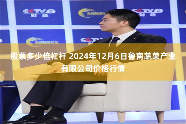 股票多少倍杠杆 2024年12月6日鲁南蔬菜产业有限公司价格行情