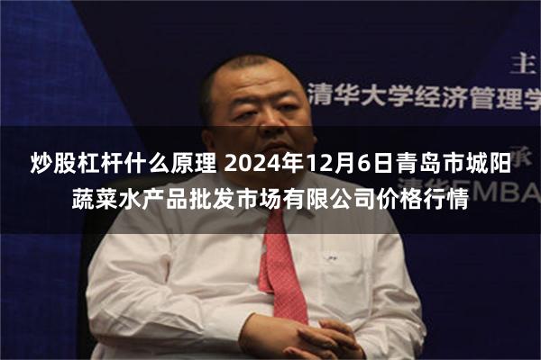 炒股杠杆什么原理 2024年12月6日青岛市城阳蔬菜水产品批发市场有限公司价格行情