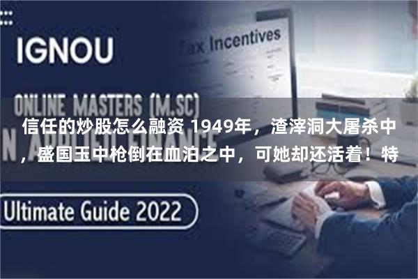 信任的炒股怎么融资 1949年，渣滓洞大屠杀中，盛国玉中枪倒在血泊之中，可她却还活着！特