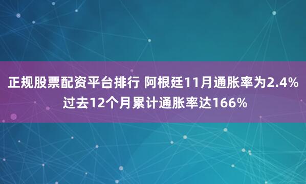 正规股票配资平台排行 阿根廷11月通胀率为2.4% 过去12个月累计通胀率达166%