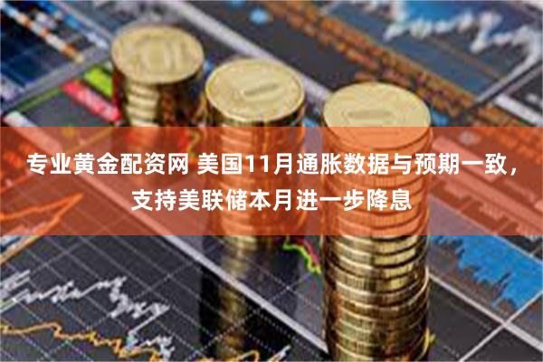 专业黄金配资网 美国11月通胀数据与预期一致，支持美联储本月进一步降息