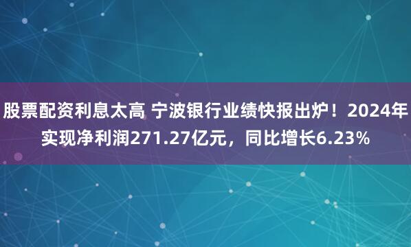 股票配资利息太高 宁波银行业绩快报出炉！2024年实现净利润271.27亿元，同比增长6.23%