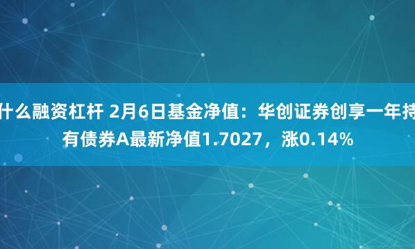 什么融资杠杆 2月6日基金净值：华创证券创享一年持有债券A最新净值1.7027，涨0.14%