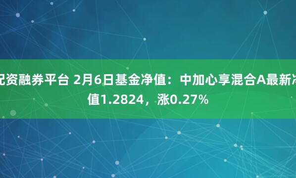 配资融券平台 2月6日基金净值：中加心享混合A最新净值1.2824，涨0.27%