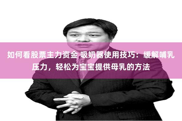 如何看股票主力资金 吸奶器使用技巧：缓解哺乳压力，轻松为宝宝提供母乳的方法