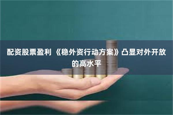 配资股票盈利 《稳外资行动方案》凸显对外开放的高水平