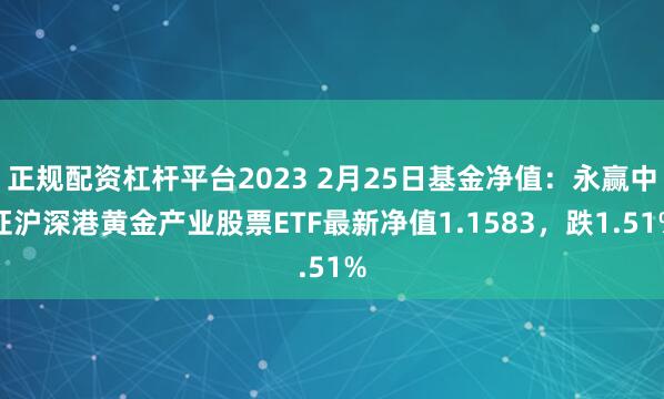 正规配资杠杆平台2023 2月25日基金净值：永赢中证沪深港黄金产业股票ETF最新净值1.1583，跌1.51%