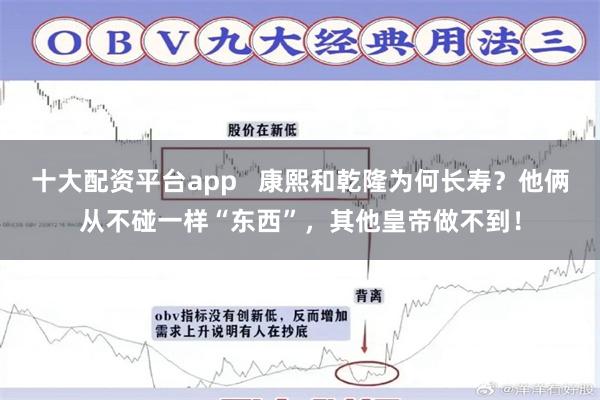 十大配资平台app   康熙和乾隆为何长寿？他俩从不碰一样“东西”，其他皇帝做不到！