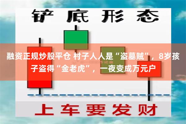 融资正规炒股平仓 村子人人是“盗墓贼”，8岁孩子盗得“金老虎”，一夜变成万元户