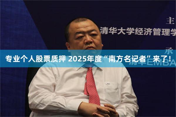 专业个人股票质押 2025年度“南方名记者”来了！