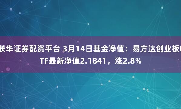 联华证券配资平台 3月14日基金净值：易方达创业板ETF最新净值2.1841，涨2.8%